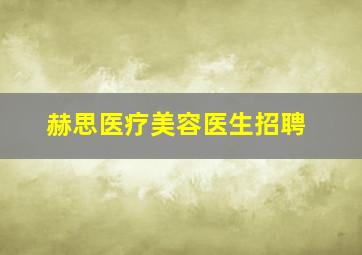 赫思医疗美容医生招聘