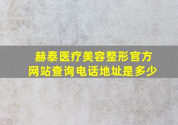 赫泰医疗美容整形官方网站查询电话地址是多少