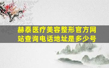 赫泰医疗美容整形官方网站查询电话地址是多少号