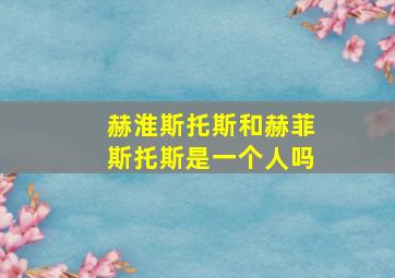 赫淮斯托斯和赫菲斯托斯是一个人吗