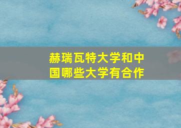 赫瑞瓦特大学和中国哪些大学有合作