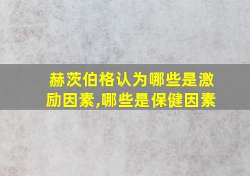 赫茨伯格认为哪些是激励因素,哪些是保健因素