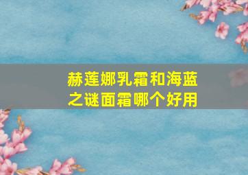 赫莲娜乳霜和海蓝之谜面霜哪个好用