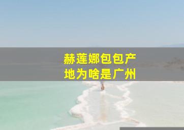 赫莲娜包包产地为啥是广州