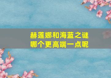 赫莲娜和海蓝之谜哪个更高端一点呢