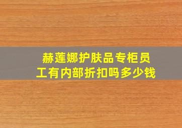 赫莲娜护肤品专柜员工有内部折扣吗多少钱