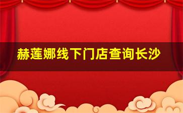 赫莲娜线下门店查询长沙