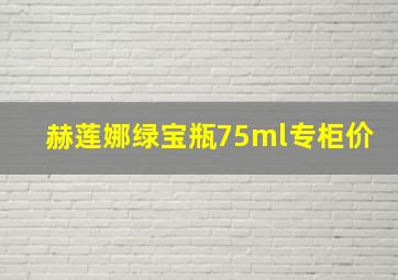 赫莲娜绿宝瓶75ml专柜价