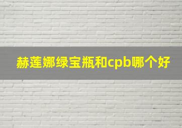 赫莲娜绿宝瓶和cpb哪个好