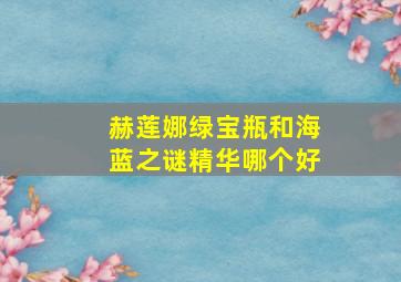 赫莲娜绿宝瓶和海蓝之谜精华哪个好