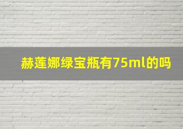 赫莲娜绿宝瓶有75ml的吗