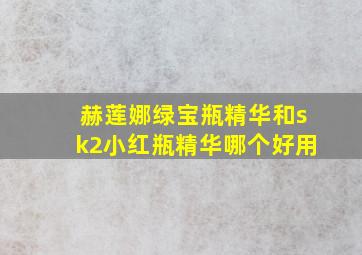 赫莲娜绿宝瓶精华和sk2小红瓶精华哪个好用