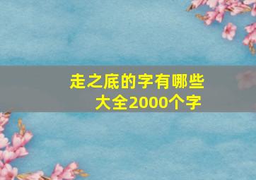 走之底的字有哪些大全2000个字