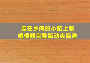 走在乡间的小路上教唱视频完整版动态简谱