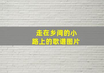 走在乡间的小路上的歌谱图片