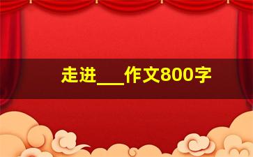 走进___作文800字