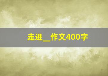 走进__作文400字