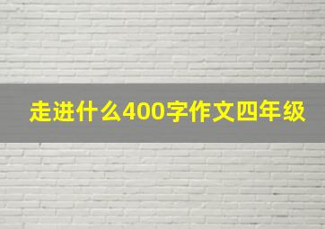 走进什么400字作文四年级