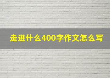 走进什么400字作文怎么写