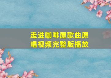 走进咖啡屋歌曲原唱视频完整版播放