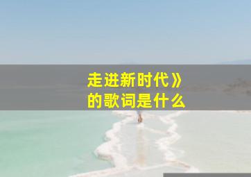 走进新时代》的歌词是什么