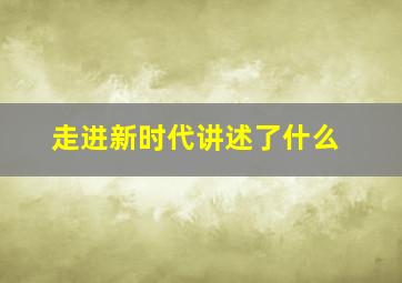 走进新时代讲述了什么