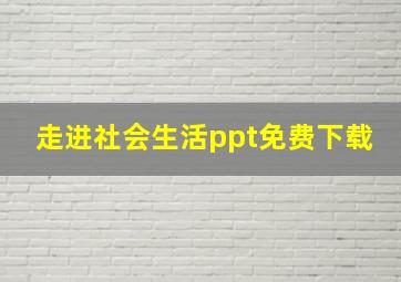 走进社会生活ppt免费下载