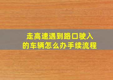 走高速遇到路口驶入的车辆怎么办手续流程