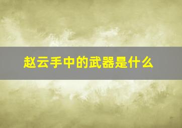 赵云手中的武器是什么