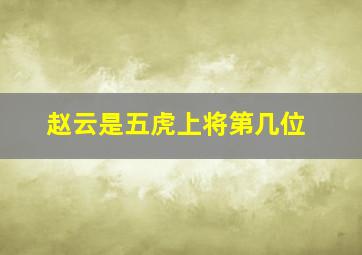 赵云是五虎上将第几位