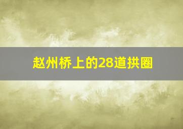 赵州桥上的28道拱圈