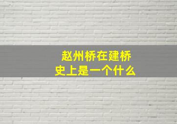 赵州桥在建桥史上是一个什么