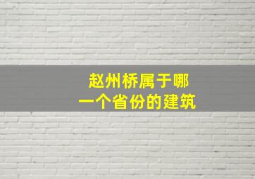 赵州桥属于哪一个省份的建筑