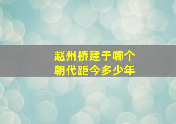 赵州桥建于哪个朝代距今多少年