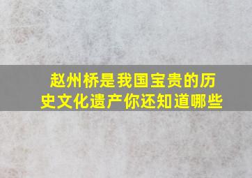 赵州桥是我国宝贵的历史文化遗产你还知道哪些