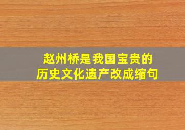 赵州桥是我国宝贵的历史文化遗产改成缩句