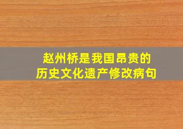 赵州桥是我国昂贵的历史文化遗产修改病句