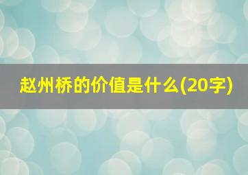 赵州桥的价值是什么(20字)