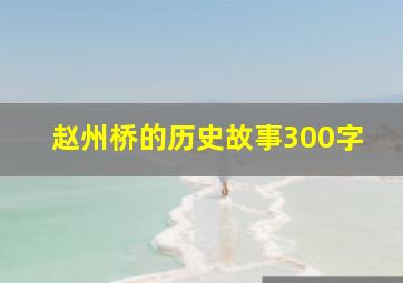 赵州桥的历史故事300字