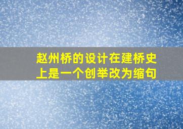 赵州桥的设计在建桥史上是一个创举改为缩句