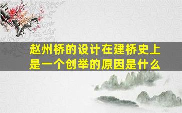 赵州桥的设计在建桥史上是一个创举的原因是什么