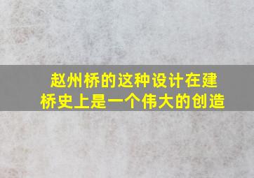 赵州桥的这种设计在建桥史上是一个伟大的创造