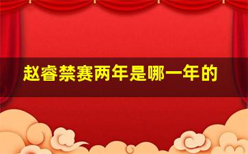 赵睿禁赛两年是哪一年的