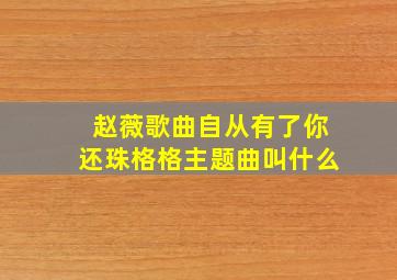 赵薇歌曲自从有了你还珠格格主题曲叫什么