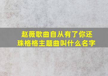 赵薇歌曲自从有了你还珠格格主题曲叫什么名字