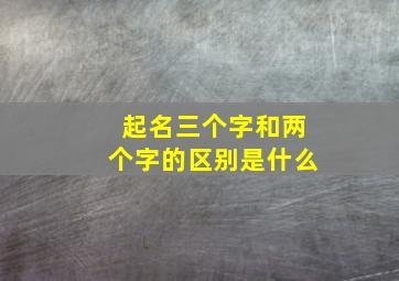 起名三个字和两个字的区别是什么