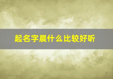 起名字晨什么比较好听