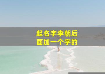 起名字李朝后面加一个字的