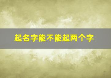 起名字能不能起两个字