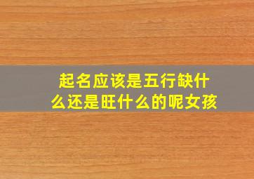 起名应该是五行缺什么还是旺什么的呢女孩